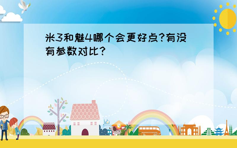 米3和魅4哪个会更好点?有没有参数对比?