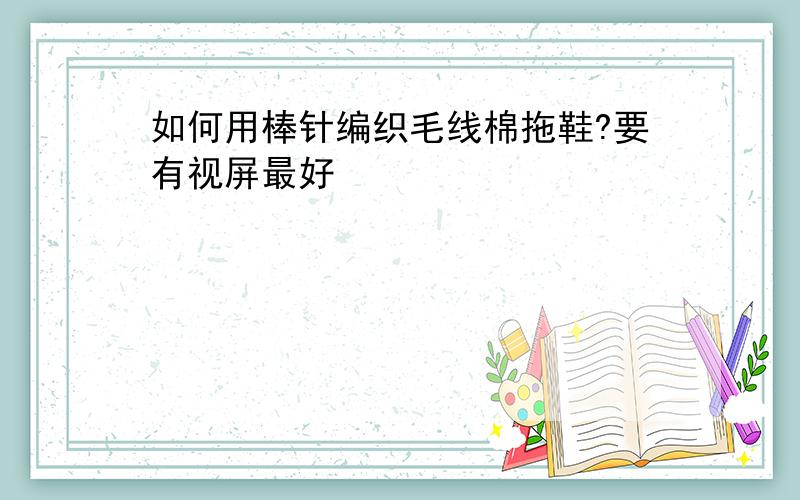 如何用棒针编织毛线棉拖鞋?要有视屏最好