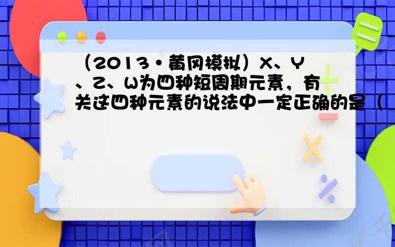 （2013•黄冈模拟）X、Y、Z、W为四种短周期元素，有关这四种元素的说法中一定正确的是（　　）