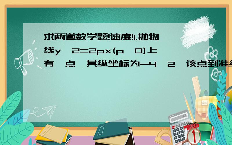 求两道数学题!速度!1.抛物线y^2=2px(p>0)上有一点,其纵坐标为-4√2,该点到准线的距离为6,求此抛物线的标