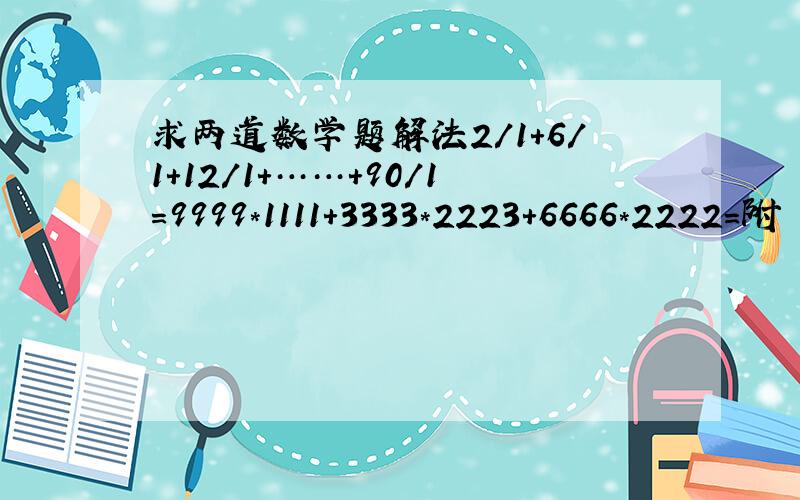 求两道数学题解法2/1+6/1+12/1+……+90/1=9999*1111+3333*2223+6666*2222=附