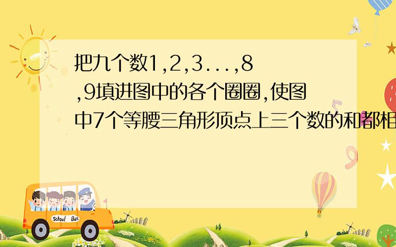 把九个数1,2,3...,8,9填进图中的各个圈圈,使图中7个等腰三角形顶点上三个数的和都相等.