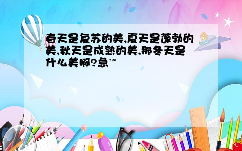 春天是复苏的美,夏天是蓬勃的美,秋天是成熟的美,那冬天是什么美啊?急`~