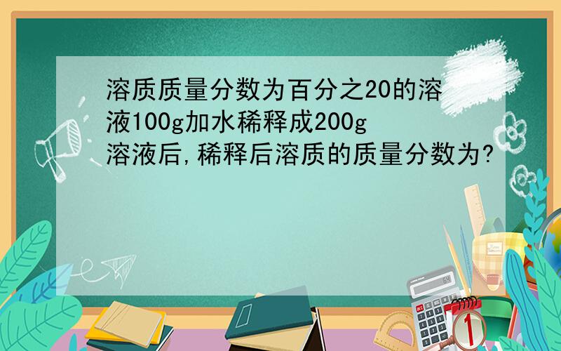 溶质质量分数为百分之20的溶液100g加水稀释成200g溶液后,稀释后溶质的质量分数为?