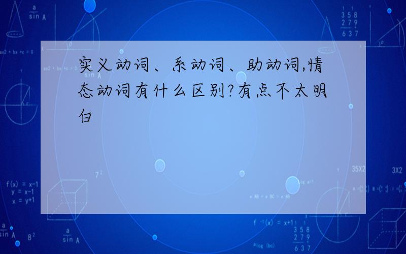 实义动词、系动词、助动词,情态动词有什么区别?有点不太明白