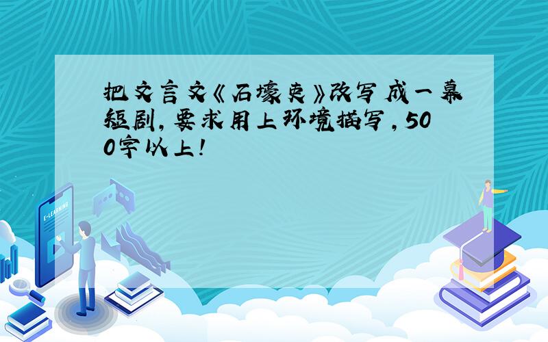 把文言文《石壕吏》改写成一幕短剧,要求用上环境描写,500字以上!