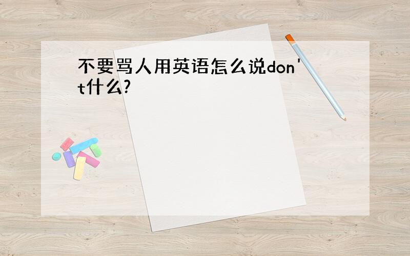 不要骂人用英语怎么说don't什么?