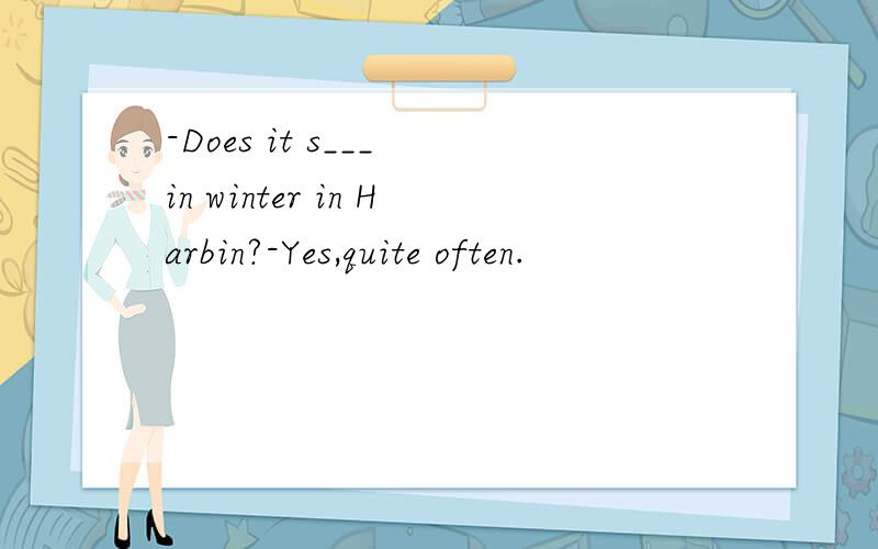 -Does it s___ in winter in Harbin?-Yes,quite often.