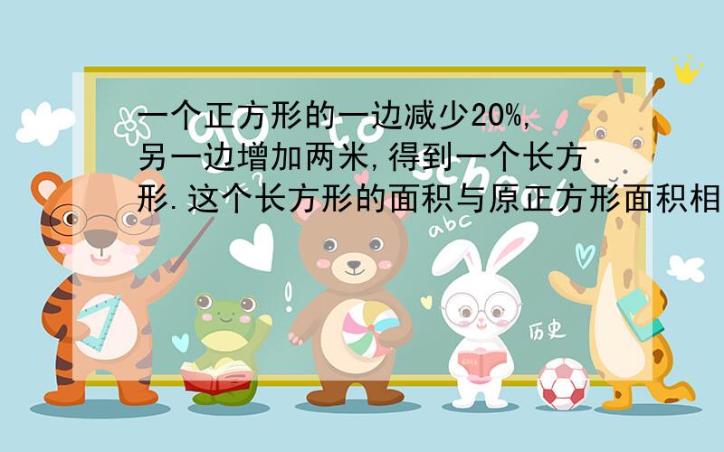 一个正方形的一边减少20%,另一边增加两米,得到一个长方形.这个长方形的面积与原正方形面积相等.原正方形的面积是多平方米