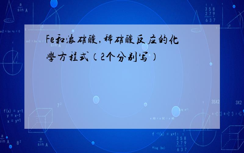 Fe和浓硝酸,稀硝酸反应的化学方程式（2个分别写）