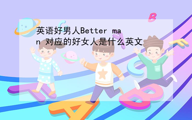 英语好男人Better man 对应的好女人是什么英文