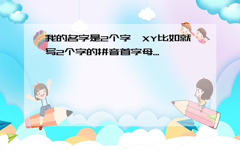 我的名字是2个字,XY比如就写2个字的拼音首字母...