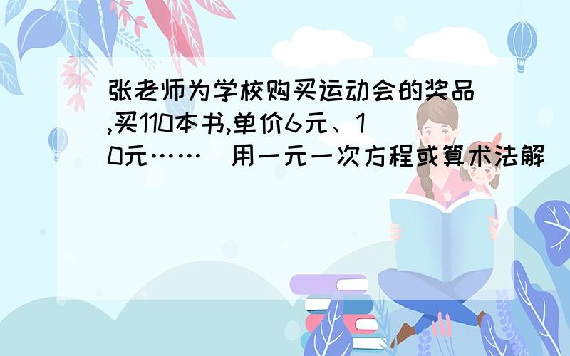 张老师为学校购买运动会的奖品,买110本书,单价6元、10元……（用一元一次方程或算术法解）