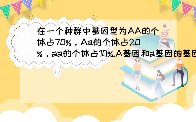 在一个种群中基因型为AA的个体占70%，Aa的个体占20%，aa的个体占10%.A基因和a基因的基因频率分别是（　　）