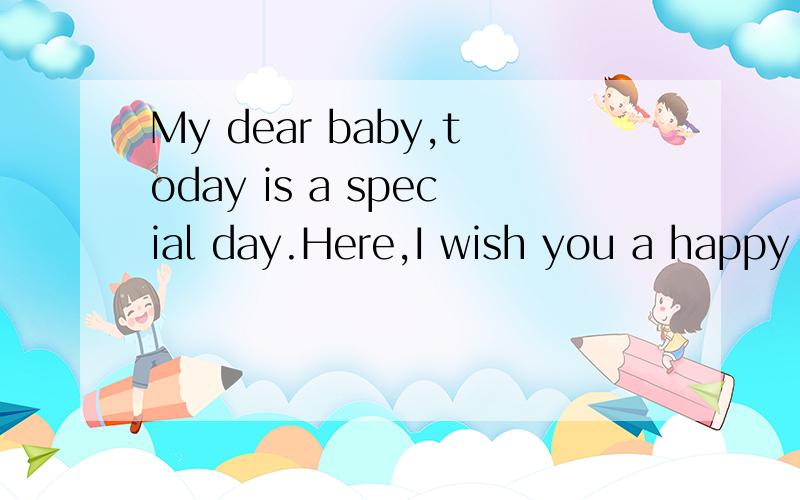 My dear baby,today is a special day.Here,I wish you a happy