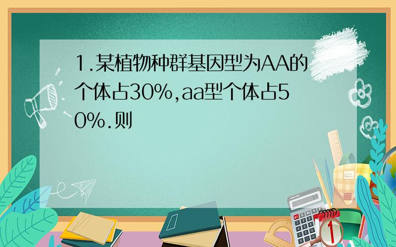 1.某植物种群基因型为AA的个体占30%,aa型个体占50%.则