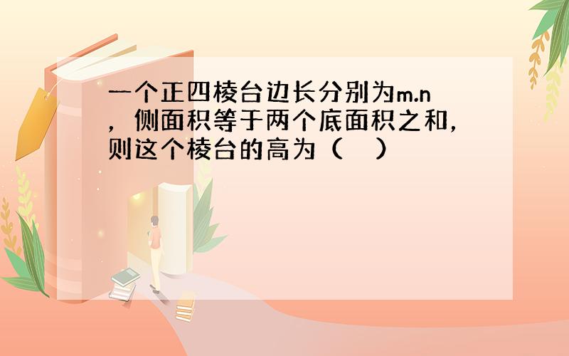 一个正四棱台边长分别为m.n，侧面积等于两个底面积之和，则这个棱台的高为（　　）