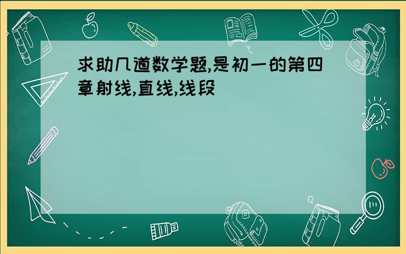 求助几道数学题,是初一的第四章射线,直线,线段