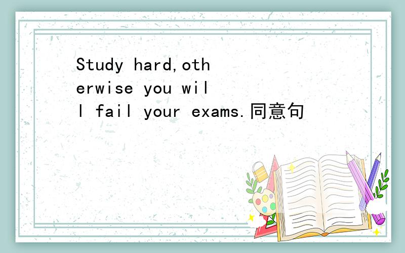 Study hard,otherwise you will fail your exams.同意句