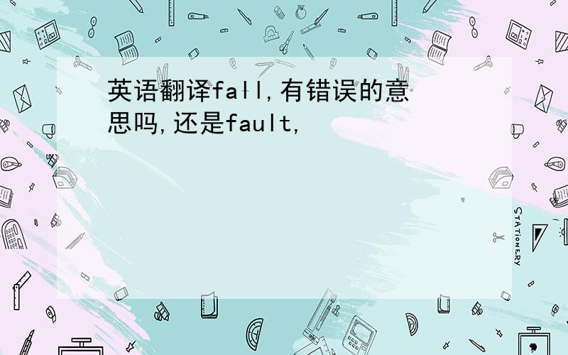 英语翻译fall,有错误的意思吗,还是fault,