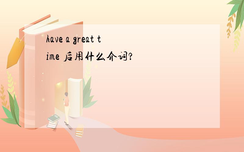 have a great time 后用什么介词?