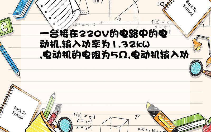 一台接在220V的电路中的电动机,输入功率为1.32kW,电动机的电阻为5Ω,电动机输入功