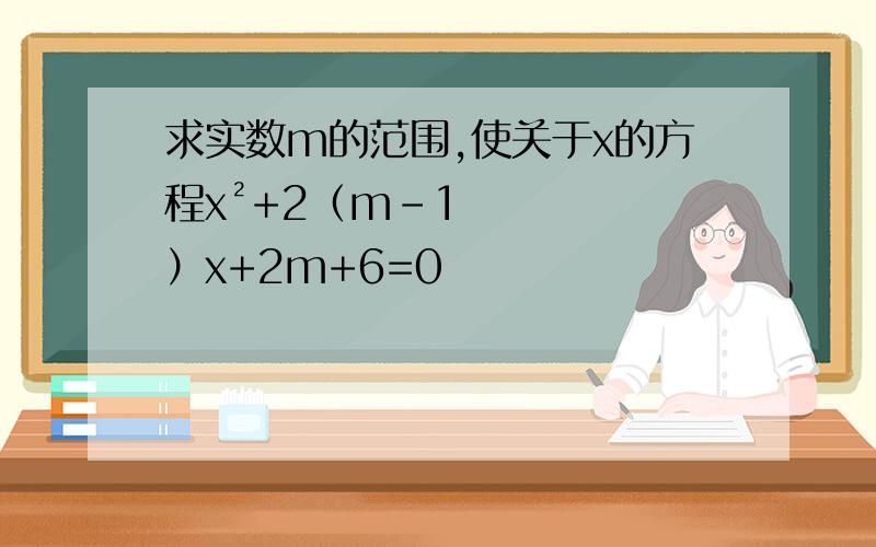 求实数m的范围,使关于x的方程x²+2（m-1）x+2m+6=0