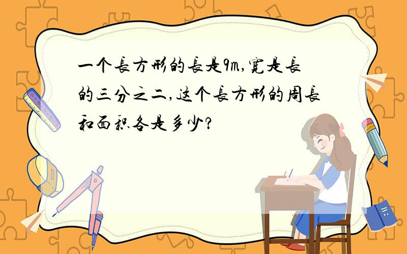 一个长方形的长是9m,宽是长的三分之二,这个长方形的周长和面积各是多少?