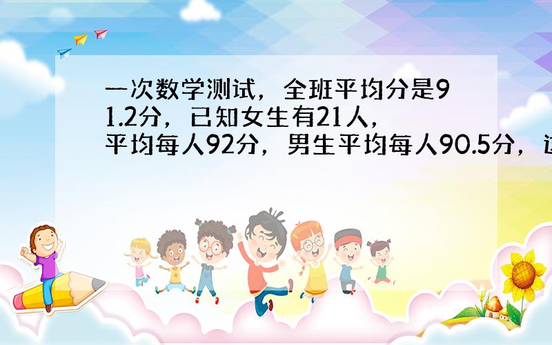 一次数学测试，全班平均分是91.2分，已知女生有21人，平均每人92分，男生平均每人90.5分，这个班男生有（　　）人.