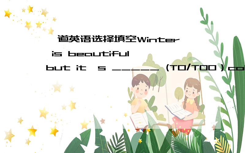 一道英语选择填空Winter is beautiful,but it's _____ (TO/TOO）cold for