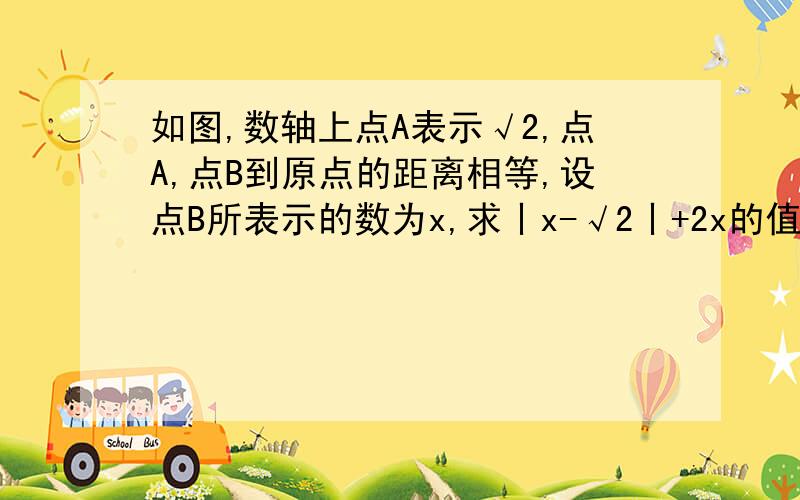 如图,数轴上点A表示√2,点A,点B到原点的距离相等,设点B所表示的数为x,求丨x-√2丨+2x的值