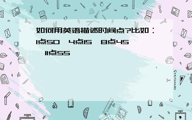 如何用英语描述时间点?比如：1点50,4点15,8点45,11点55