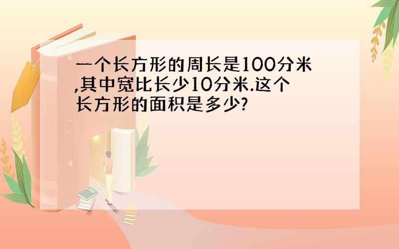 一个长方形的周长是100分米,其中宽比长少10分米.这个长方形的面积是多少?