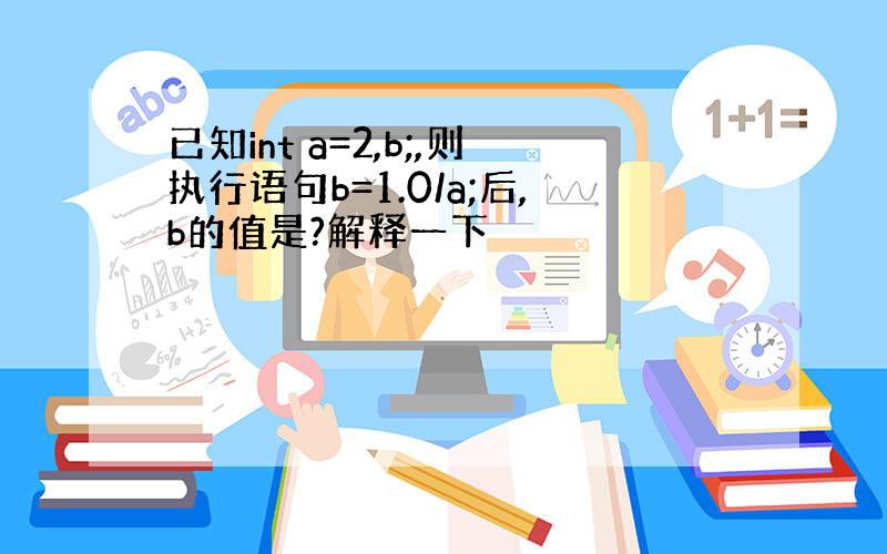 已知int a=2,b;,则执行语句b=1.0/a;后,b的值是?解释一下