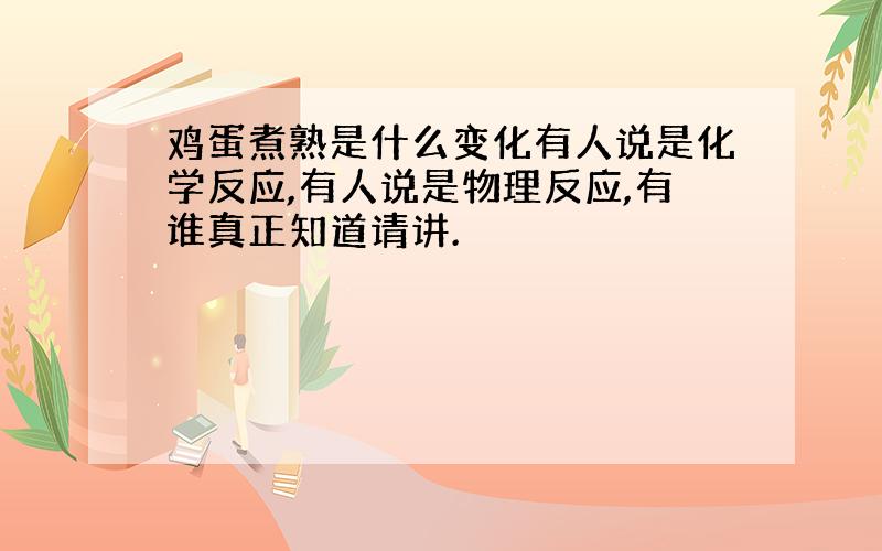 鸡蛋煮熟是什么变化有人说是化学反应,有人说是物理反应,有谁真正知道请讲.