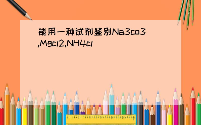 能用一种试剂鉴别Na3co3,Mgcl2,NH4cl