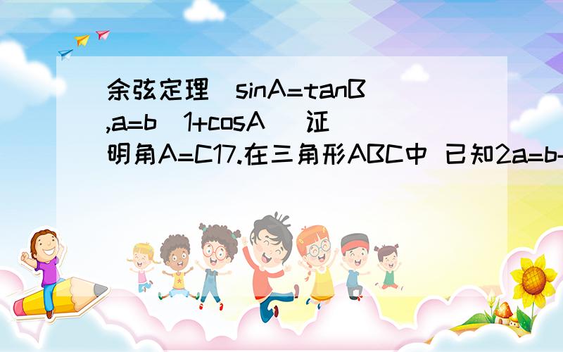 余弦定理）sinA=tanB,a=b(1+cosA) 证明角A=C17.在三角形ABC中 已知2a=b+c Sin平方A