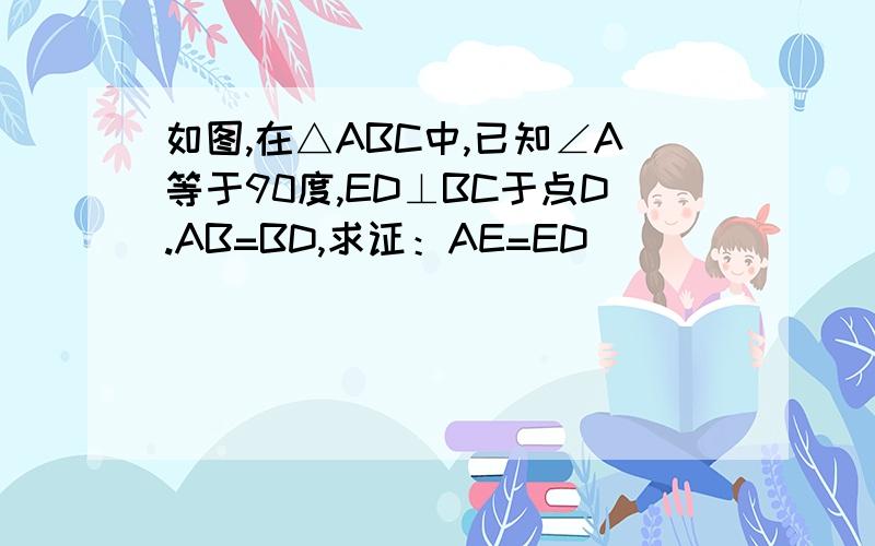 如图,在△ABC中,已知∠A等于90度,ED⊥BC于点D.AB=BD,求证：AE=ED