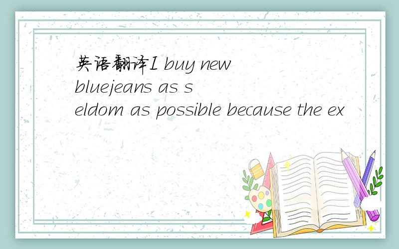 英语翻译I buy new bluejeans as seldom as possible because the ex