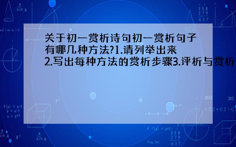 关于初一赏析诗句初一赏析句子有哪几种方法?1.请列举出来2.写出每种方法的赏析步骤3.评析与赏析的差异是啥?4.例句：结