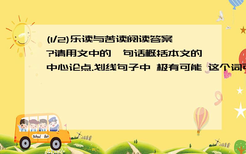 (1/2)乐读与苦读阅读答案?请用文中的一句话概括本文的中心论点.划线句子中 极有可能 这个词可以...