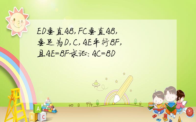 ED垂直AB,FC垂直AB,垂足为D,C,AE平行BF,且AE=BF求证：AC=BD