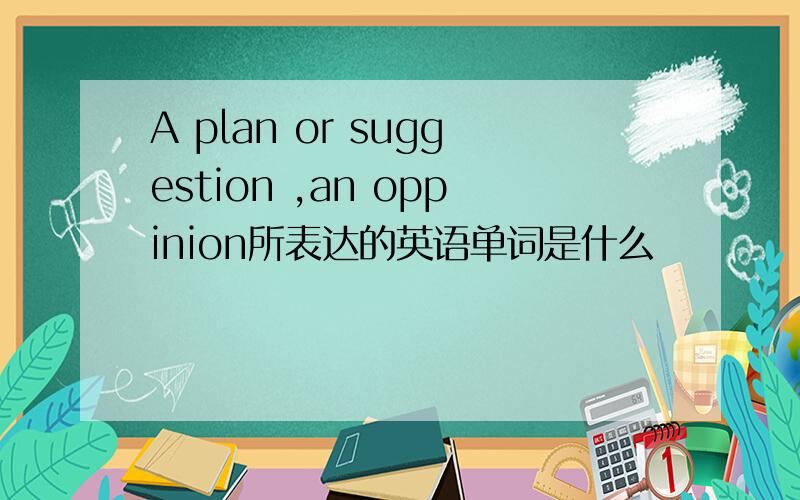 A plan or suggestion ,an oppinion所表达的英语单词是什么