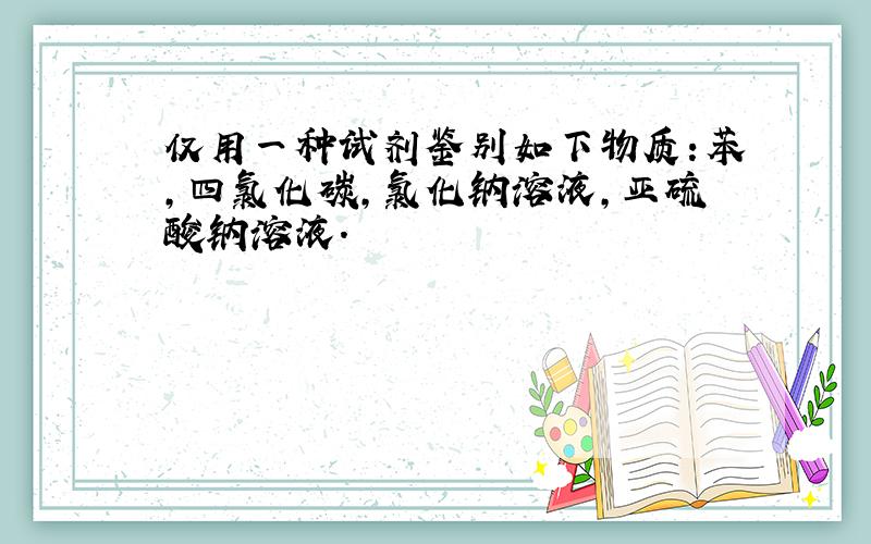 仅用一种试剂鉴别如下物质：苯,四氯化碳,氯化钠溶液,亚硫酸钠溶液.