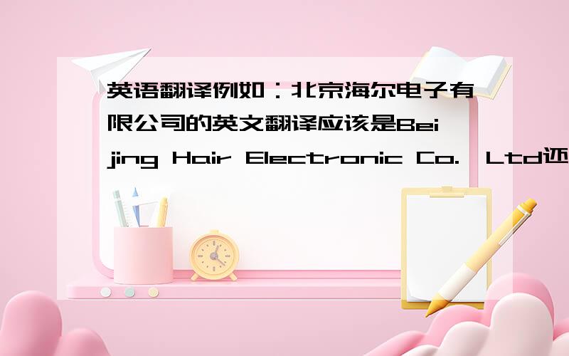 英语翻译例如：北京海尔电子有限公司的英文翻译应该是Beijing Hair Electronic Co.,Ltd还是Be