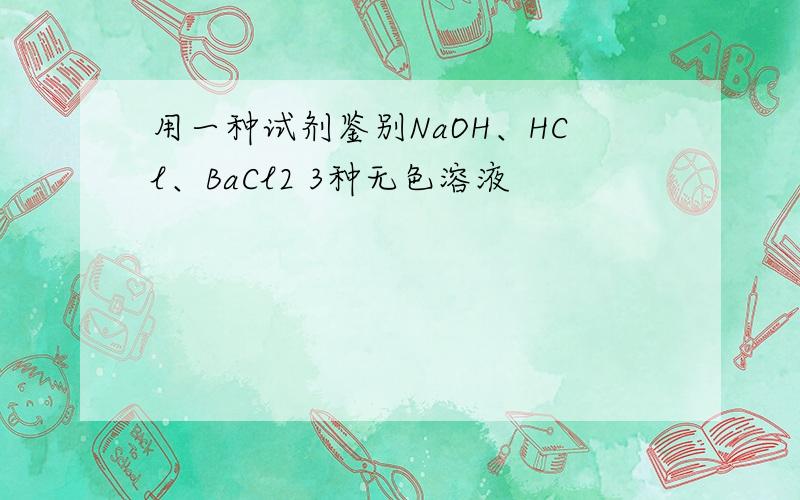 用一种试剂鉴别NaOH、HCl、BaCl2 3种无色溶液