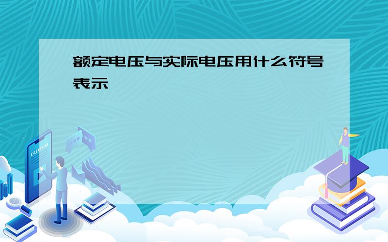 额定电压与实际电压用什么符号表示