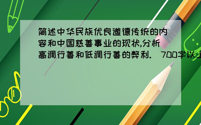 简述中华民族优良道德传统的内容和中国慈善事业的现状,分析高调行善和低调行善的弊利.（700字以上)