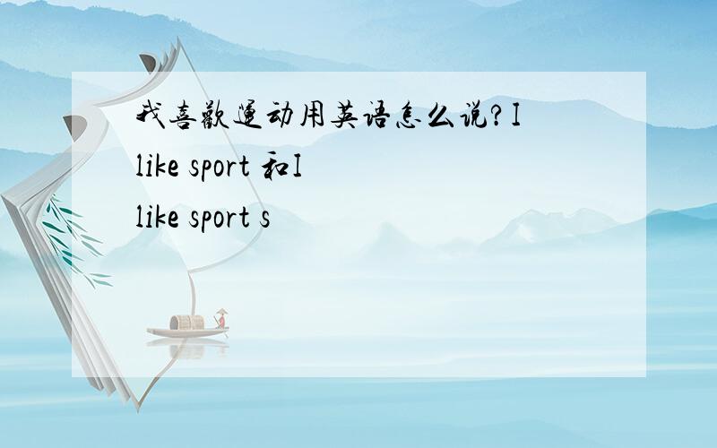 我喜欢运动用英语怎么说?I like sport 和I like sport s