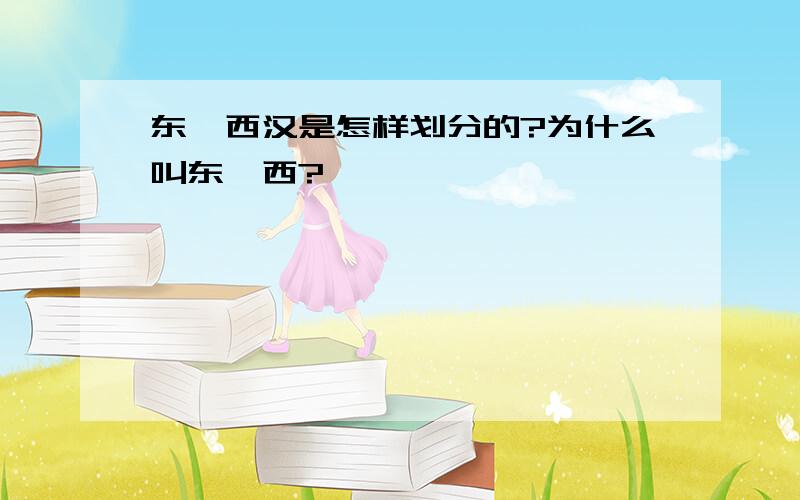 东、西汉是怎样划分的?为什么叫东、西?